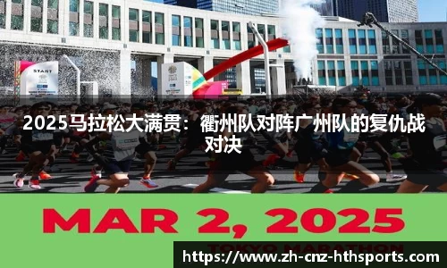 2025马拉松大满贯：衢州队对阵广州队的复仇战对决